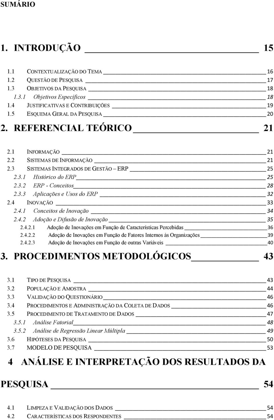 3.3 Aplicações e Usos do ERP 32 2.4 INOVAÇÃO 33 2.4.1 Conceitos de Inovação 34 2.4.2 Adoção e Difusão de Inovação 35 2.4.2.1 Adoção de Inovações em Função de Características Percebidas 36 2.4.2.2 Adoção de Inovações em Função de Fatores Internos às Organizações 39 2.