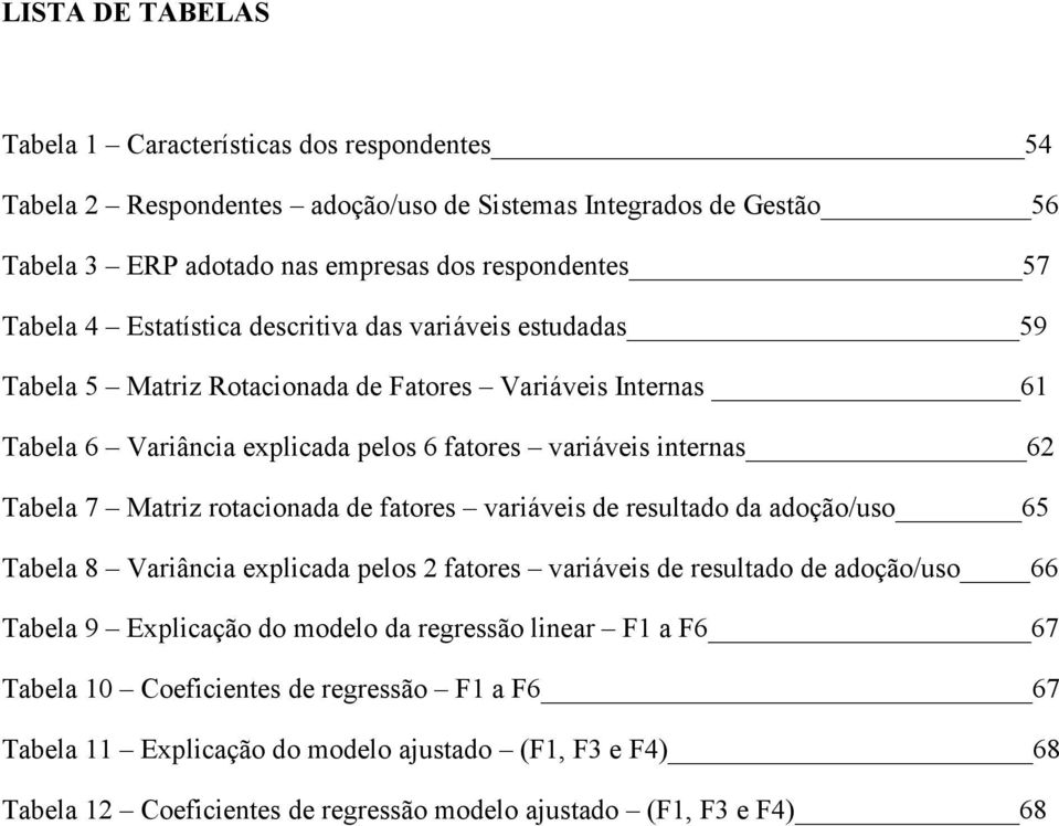 Matriz rotacionada de fatores variáveis de resultado da adoção/uso 65 Tabela 8 Variância explicada pelos 2 fatores variáveis de resultado de adoção/uso 66 Tabela 9 Explicação do modelo da