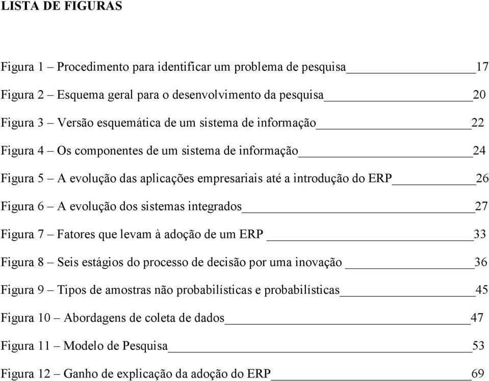 evolução dos sistemas integrados 27 Figura 7 Fatores que levam à adoção de um ERP 33 Figura 8 Seis estágios do processo de decisão por uma inovação 36 Figura 9 Tipos de