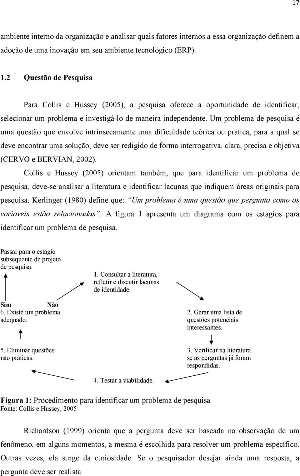 Um problema de pesquisa é uma questão que envolve intrinsecamente uma dificuldade teórica ou prática, para a qual se deve encontrar uma solução; deve ser redigido de forma interrogativa, clara,