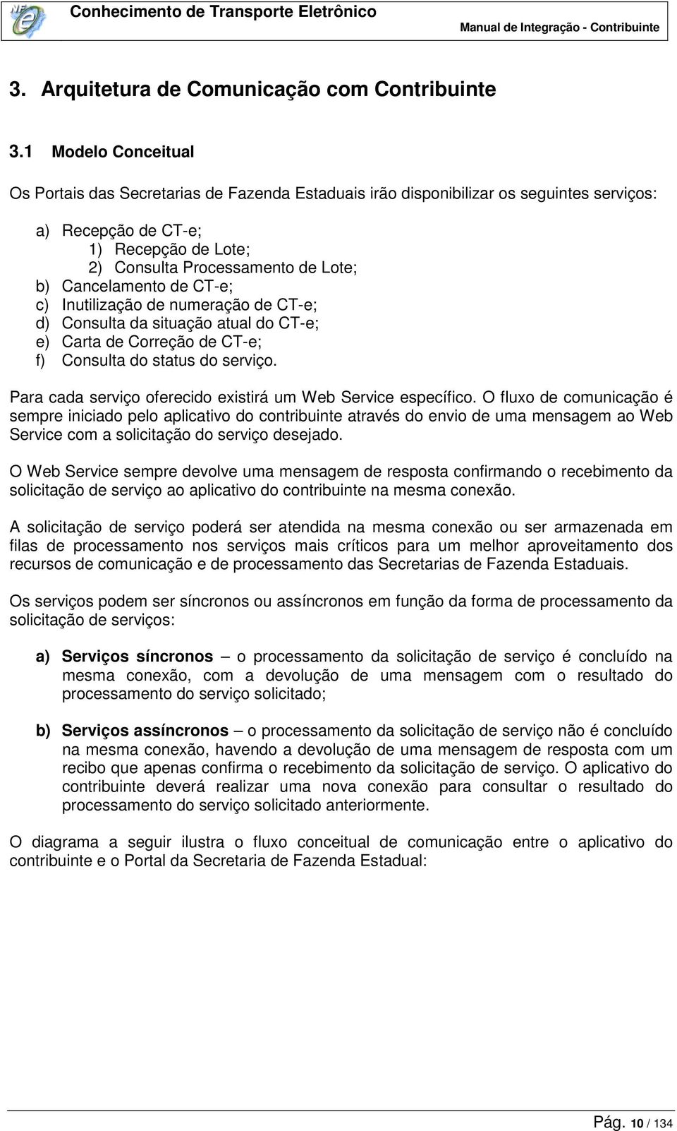 Cancelamento de CT-e; c) Inutilização de numeração de CT-e; d) Consulta da situação atual do CT-e; e) Carta de Correção de CT-e; f) Consulta do status do serviço.