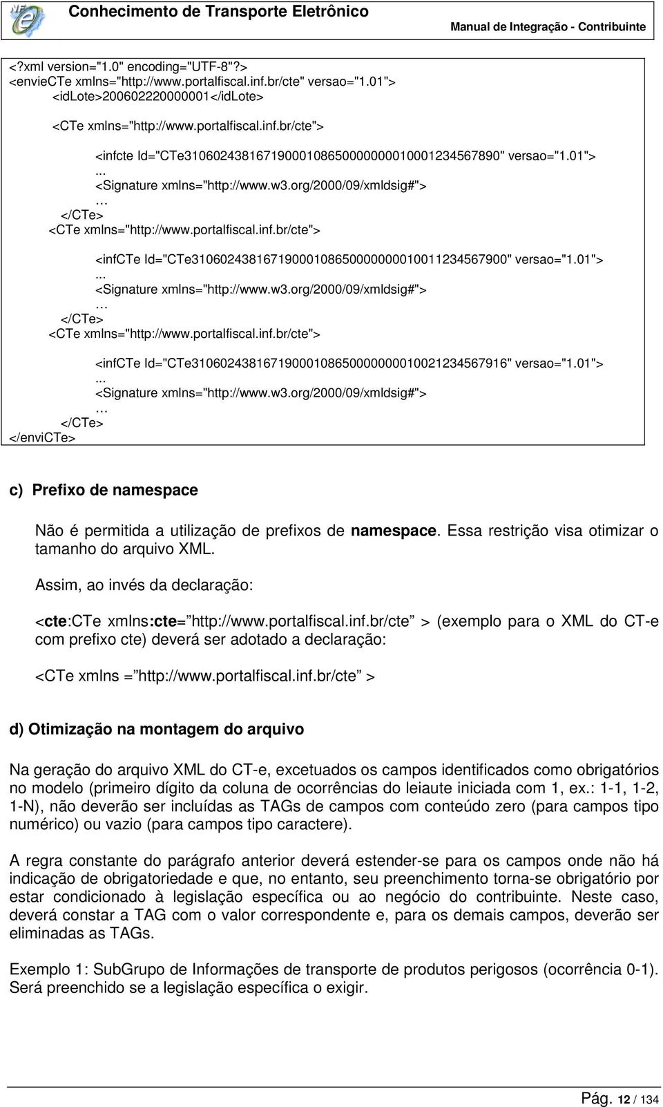 01">... <Signature xmlns="http://www.w3.org/2000/09/xmldsig#"> </CTe> </envicte> c) Prefixo de namespace Não é permitida a utilização de prefixos de namespace.