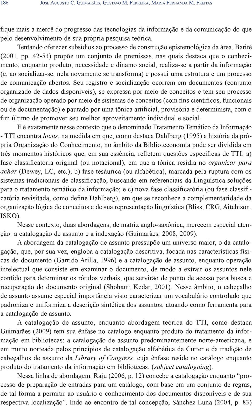 Tentando oferecer subsídios ao processo de construção epistemológica da área, Barité (2001, pp.