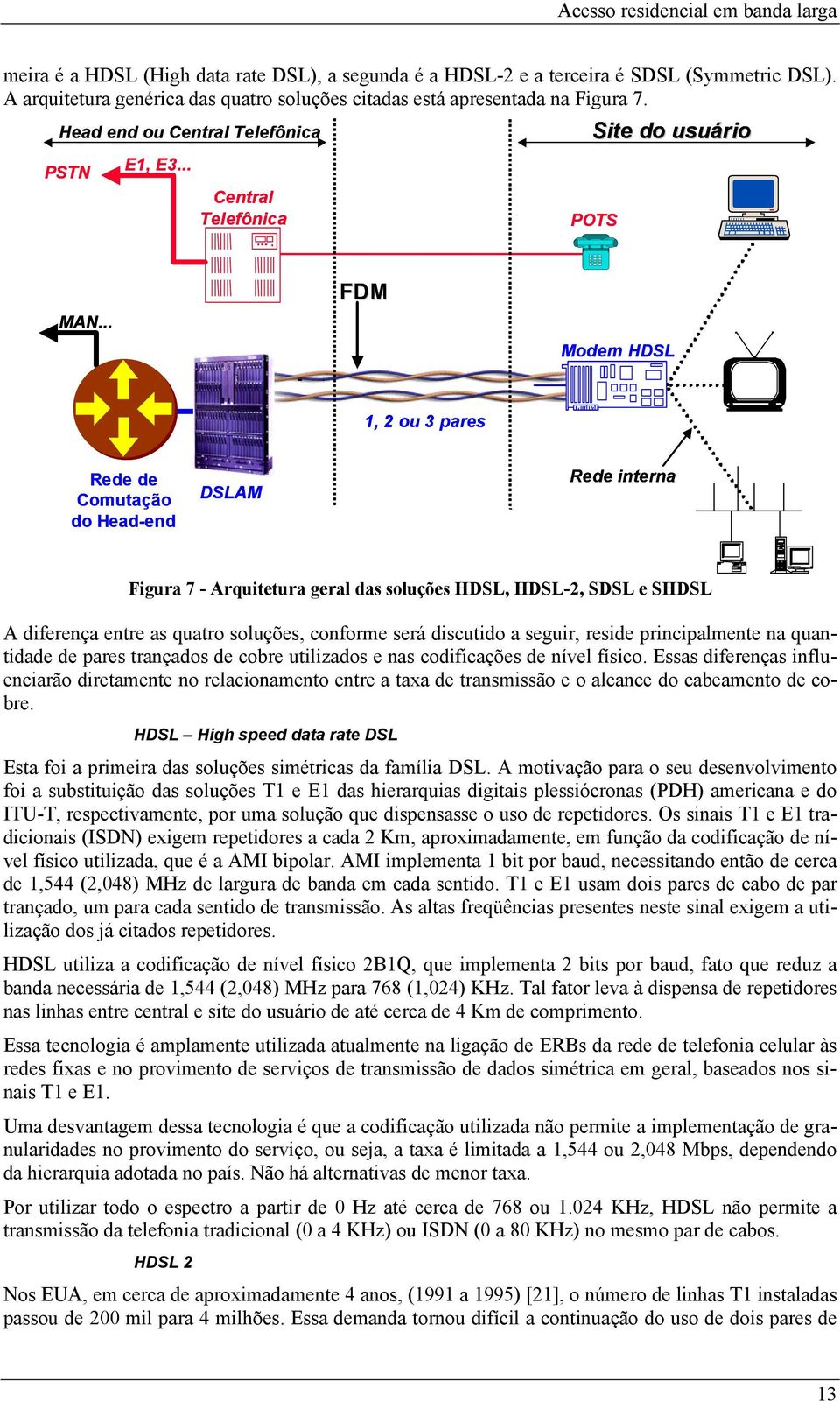 .. FDM Modem HDSL 1, 2 ou 3 pares Rede de Comutação do Head-end end DSLAM Rede interna Figura 7 - Arquitetura geral das soluções HDSL, HDSL-2, SDSL e SHDSL A diferença entre as quatro soluções,