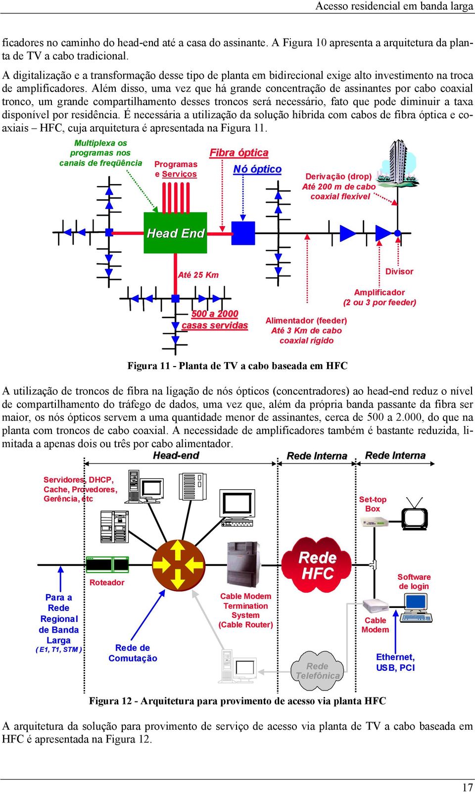 Além disso, uma vez que há grande concentração de assinantes por cabo coaxial tronco, um grande compartilhamento desses troncos será necessário, fato que pode diminuir a taxa disponível por