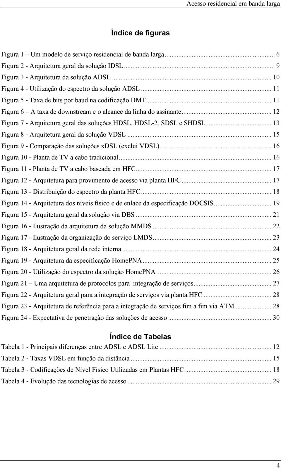 .. 12 Figura 7 - Arquitetura geral das soluções HDSL, HDSL-2, SDSL e SHDSL... 13 Figura 8 - Arquitetura geral da solução VDSL... 15 Figura 9 - Comparação das soluções xdsl (exclui VDSL).