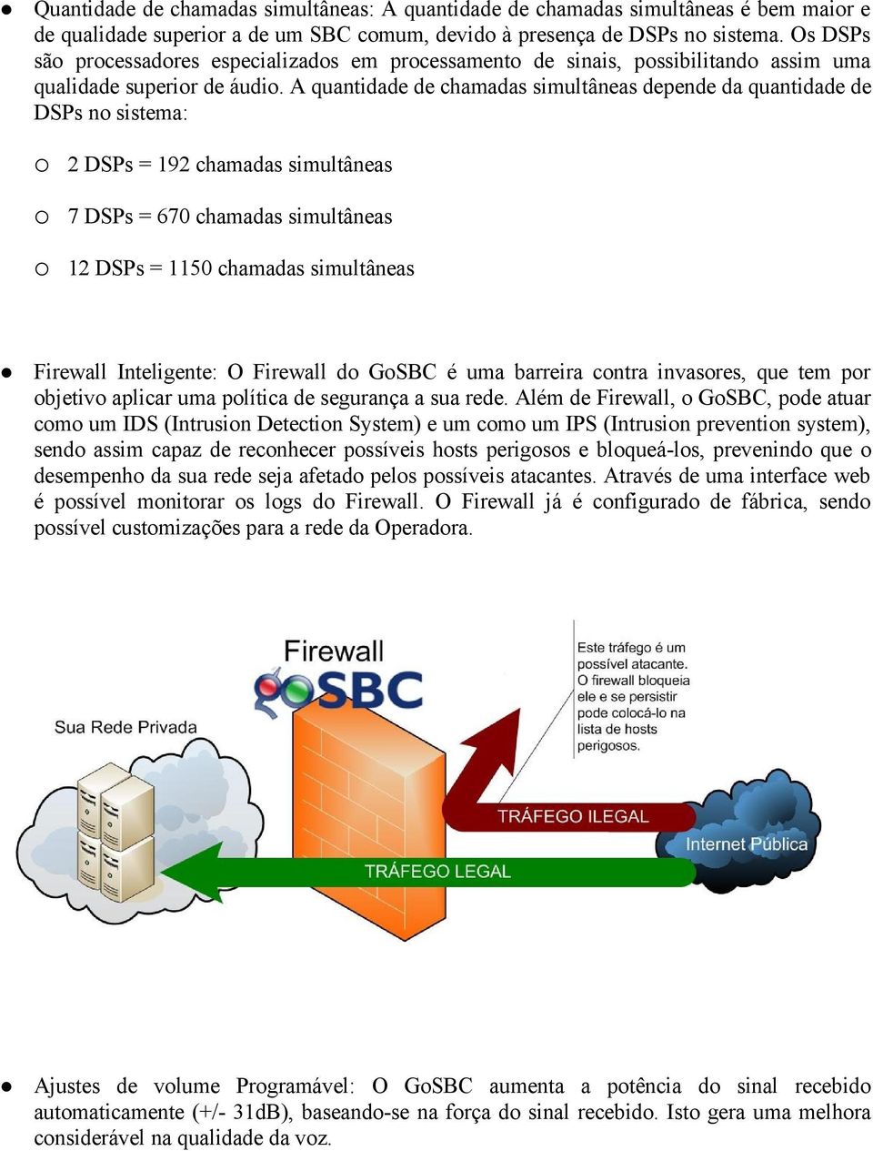 A quantidade de chamadas simultâneas depende da quantidade de DSPs no sistema: 2 DSPs = 192 chamadas simultâneas 7 DSPs = 670 chamadas simultâneas 12 DSPs = 1150 chamadas simultâneas Firewall