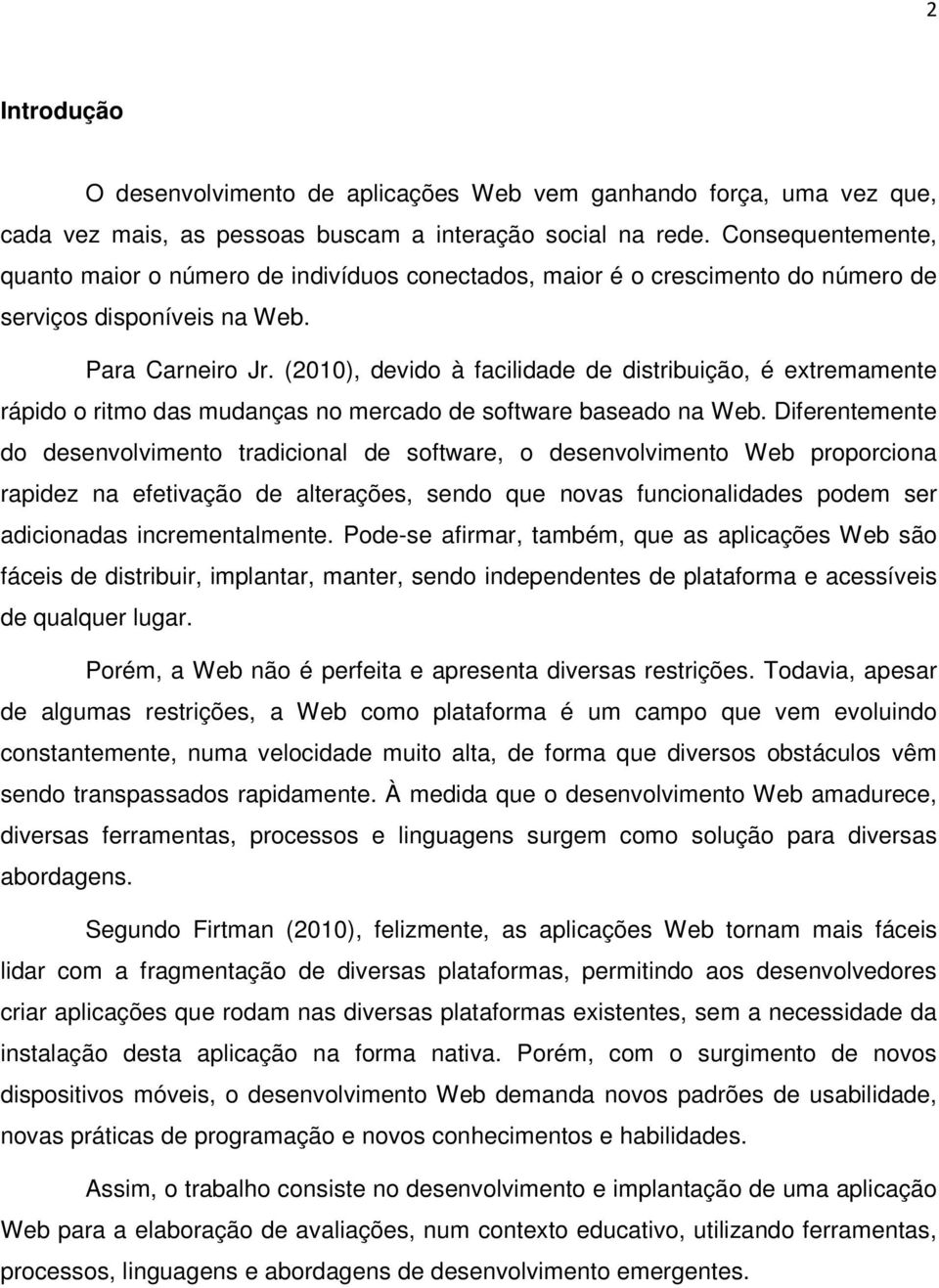 (2010), devido à facilidade de distribuição, é extremamente rápido o ritmo das mudanças no mercado de software baseado na Web.