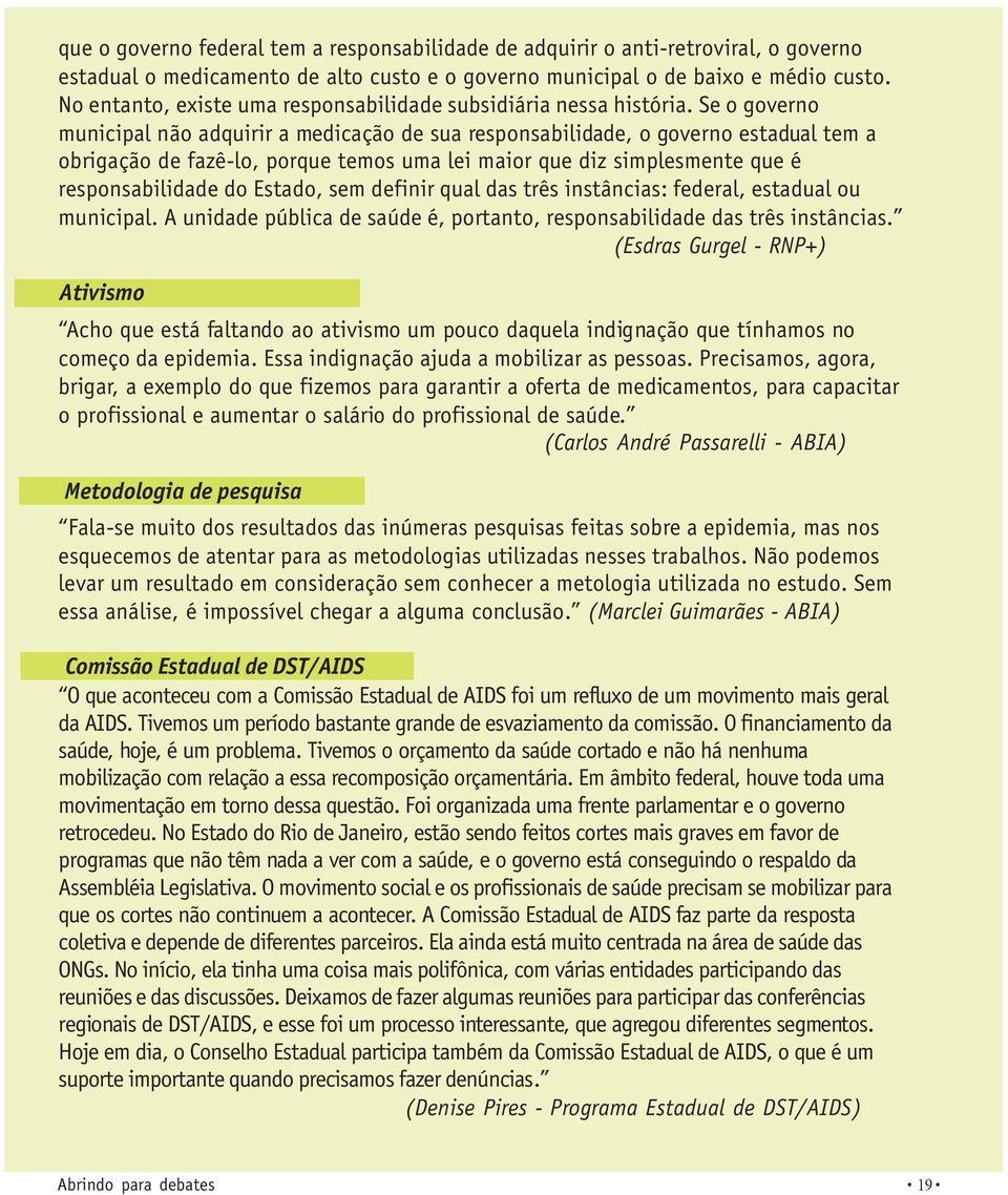 Se o governo municipal não adquirir a medicação de sua responsabilidade, o governo estadual tem a obrigação de fazê-lo, porque temos uma lei maior que diz simplesmente que é responsabilidade do