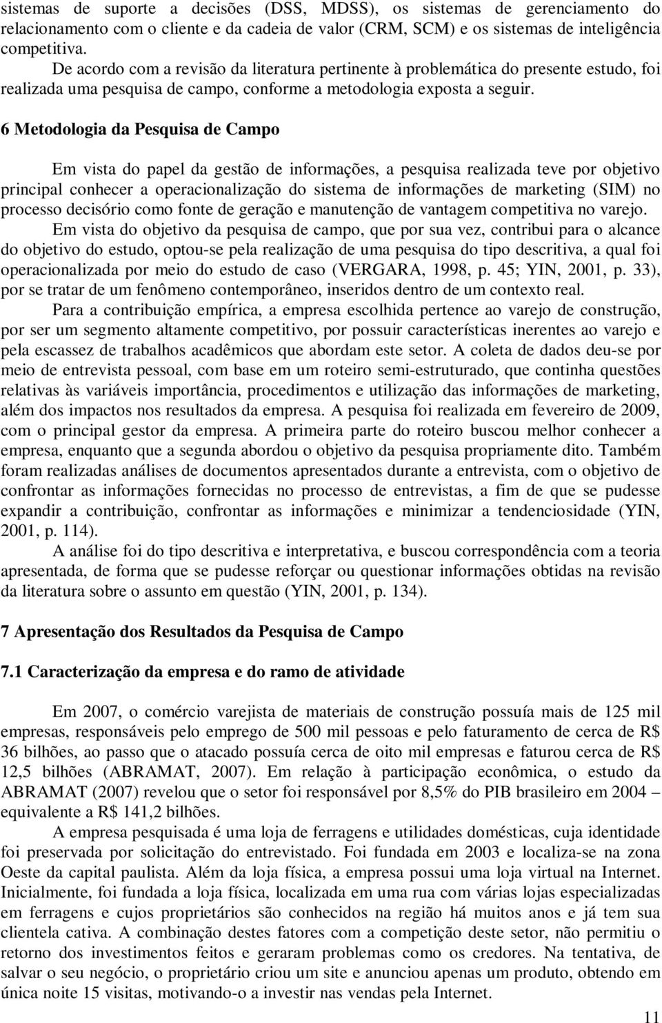 6 Metodologia da Pesquisa de Campo Em vista do papel da gestão de informações, a pesquisa realizada teve por objetivo principal conhecer a operacionalização do sistema de informações de marketing