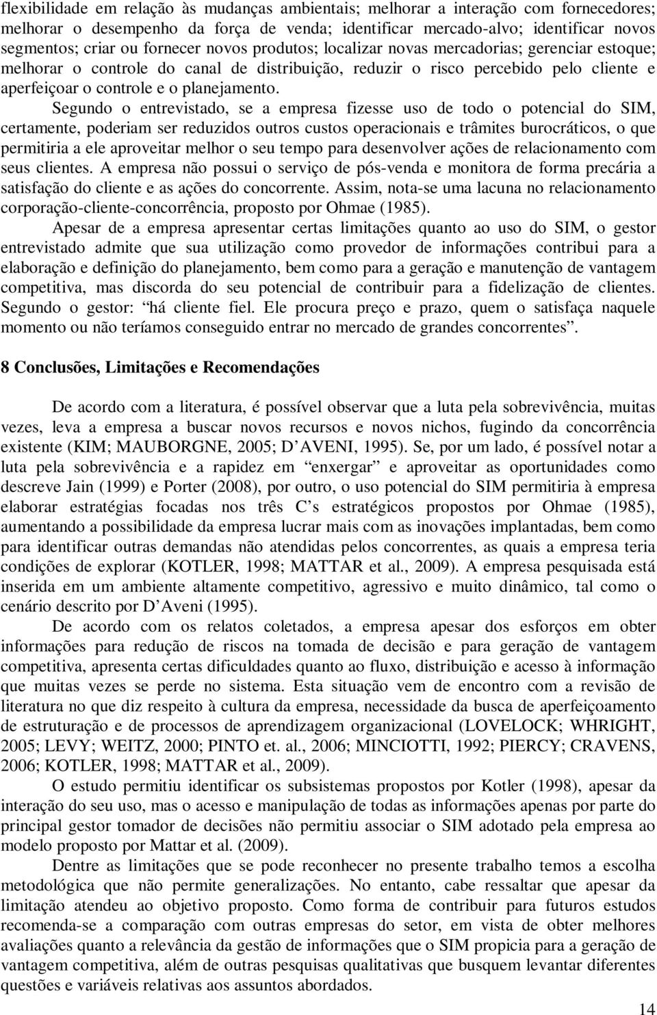 Segundo o entrevistado, se a empresa fizesse uso de todo o potencial do SIM, certamente, poderiam ser reduzidos outros custos operacionais e trâmites burocráticos, o que permitiria a ele aproveitar