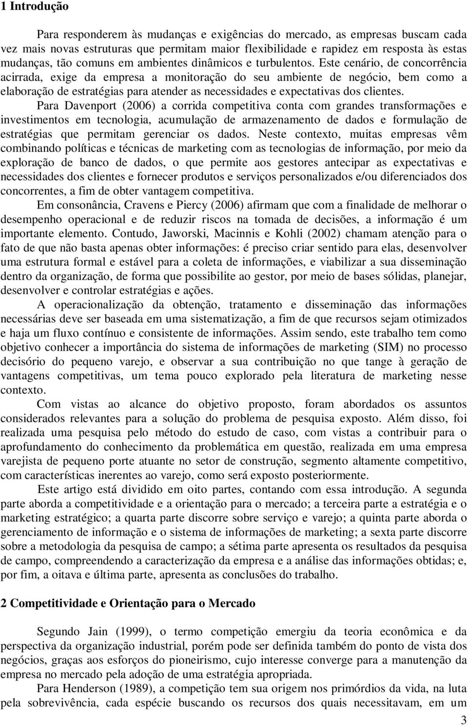 Este cenário, de concorrência acirrada, exige da empresa a monitoração do seu ambiente de negócio, bem como a elaboração de estratégias para atender as necessidades e expectativas dos clientes.