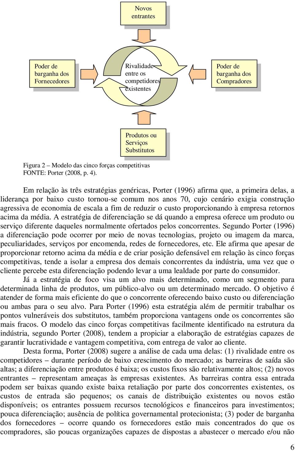 Em relação às três estratégias genéricas, Porter (1996) afirma que, a primeira delas, a liderança por baixo custo tornou-se comum nos anos 70, cujo cenário exigia construção agressiva de economia de