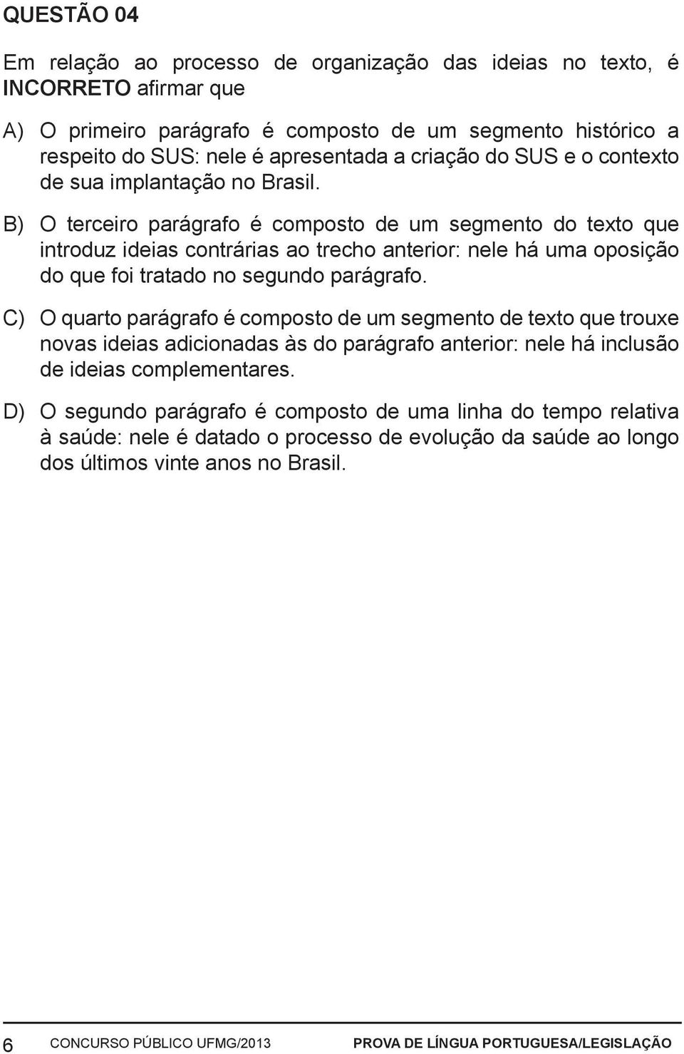 B) O terceiro parágrafo é composto de um segmento do texto que introduz ideias contrárias ao trecho anterior: nele há uma oposição do que foi tratado no segundo parágrafo.