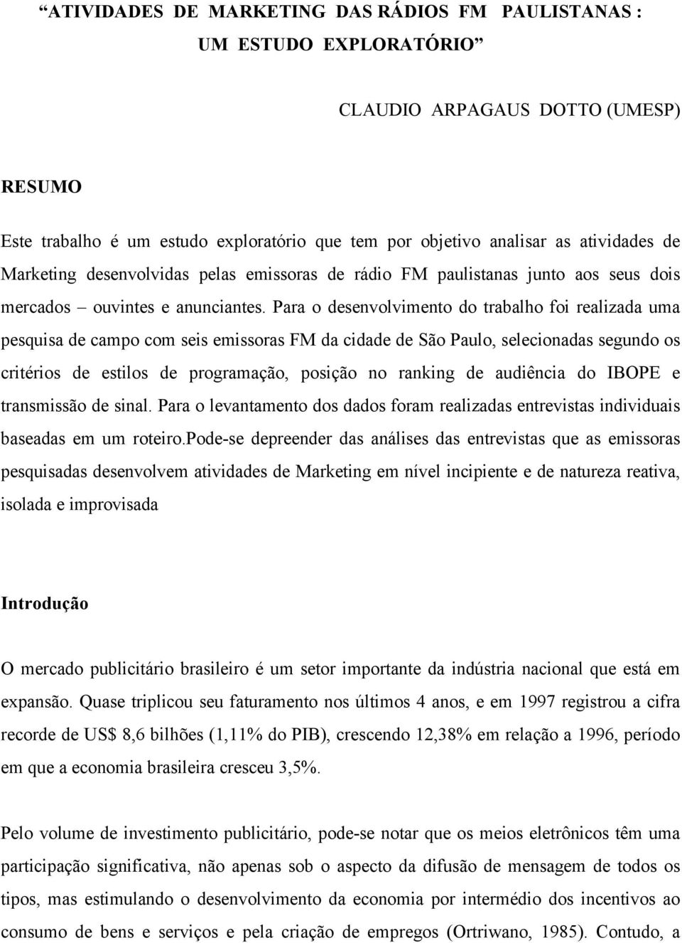 Para o desenvolvimento do trabalho foi realizada uma pesquisa de campo com seis emissoras FM da cidade de São Paulo, selecionadas segundo os critérios de estilos de programação, posição no ranking de