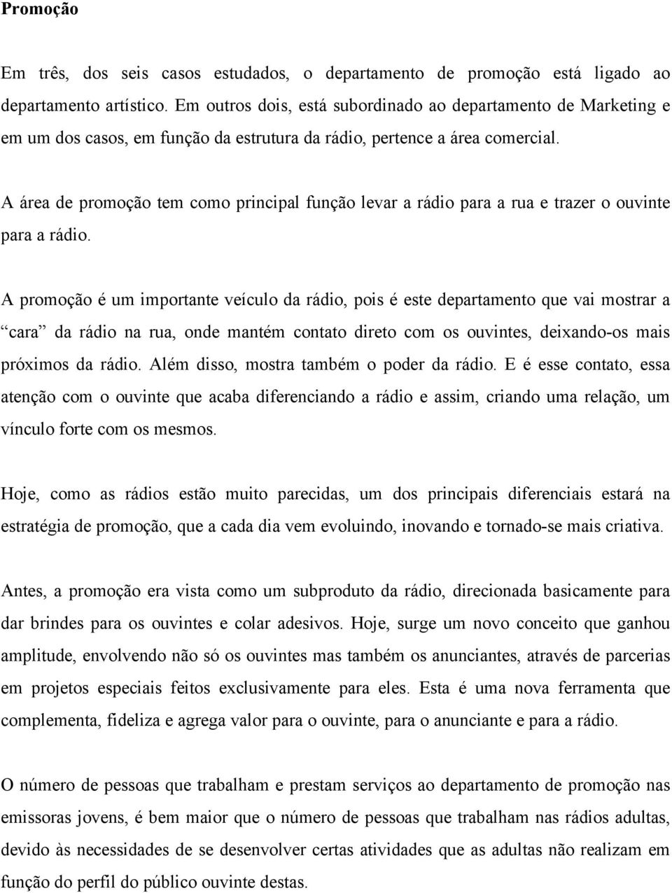 A área de promoção tem como principal função levar a rádio para a rua e trazer o ouvinte para a rádio.