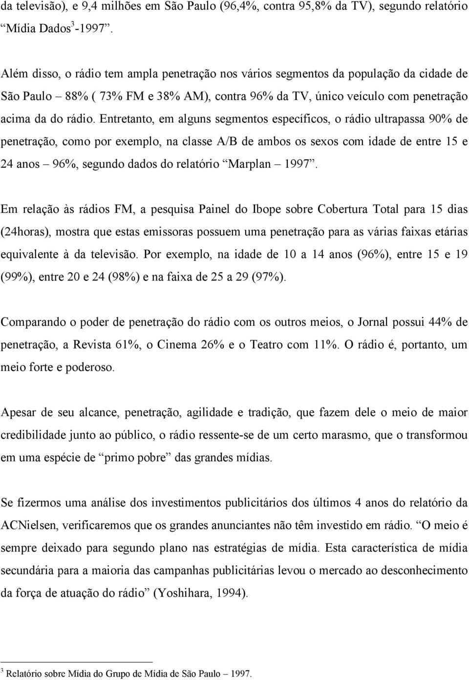 Entretanto, em alguns segmentos específicos, o rádio ultrapassa 90% de penetração, como por exemplo, na classe A/B de ambos os sexos com idade de entre 15 e 24 anos 96%, segundo dados do relatório