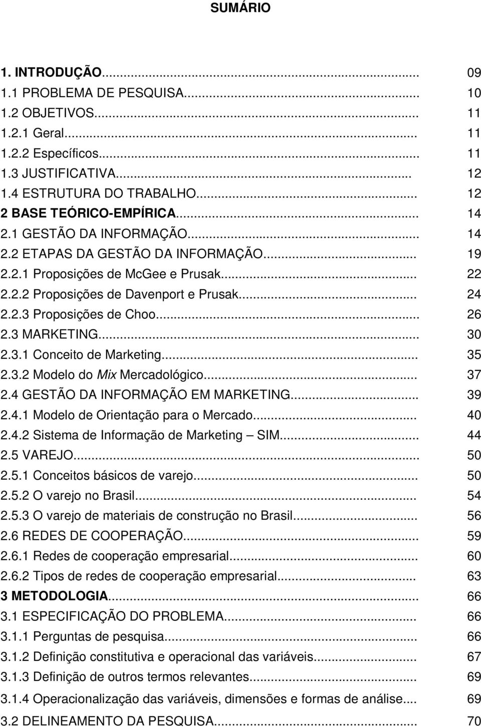 3 MARKETING... 30 2.3.1 Conceito de Marketing... 35 2.3.2 Modelo do Mix Mercadológico... 37 2.4 GESTÃO DA INFORMAÇÃO EM MARKETING... 39 2.4.1 Modelo de Orientação para o Mercado... 40 2.4.2 Sistema de Informação de Marketing SIM.