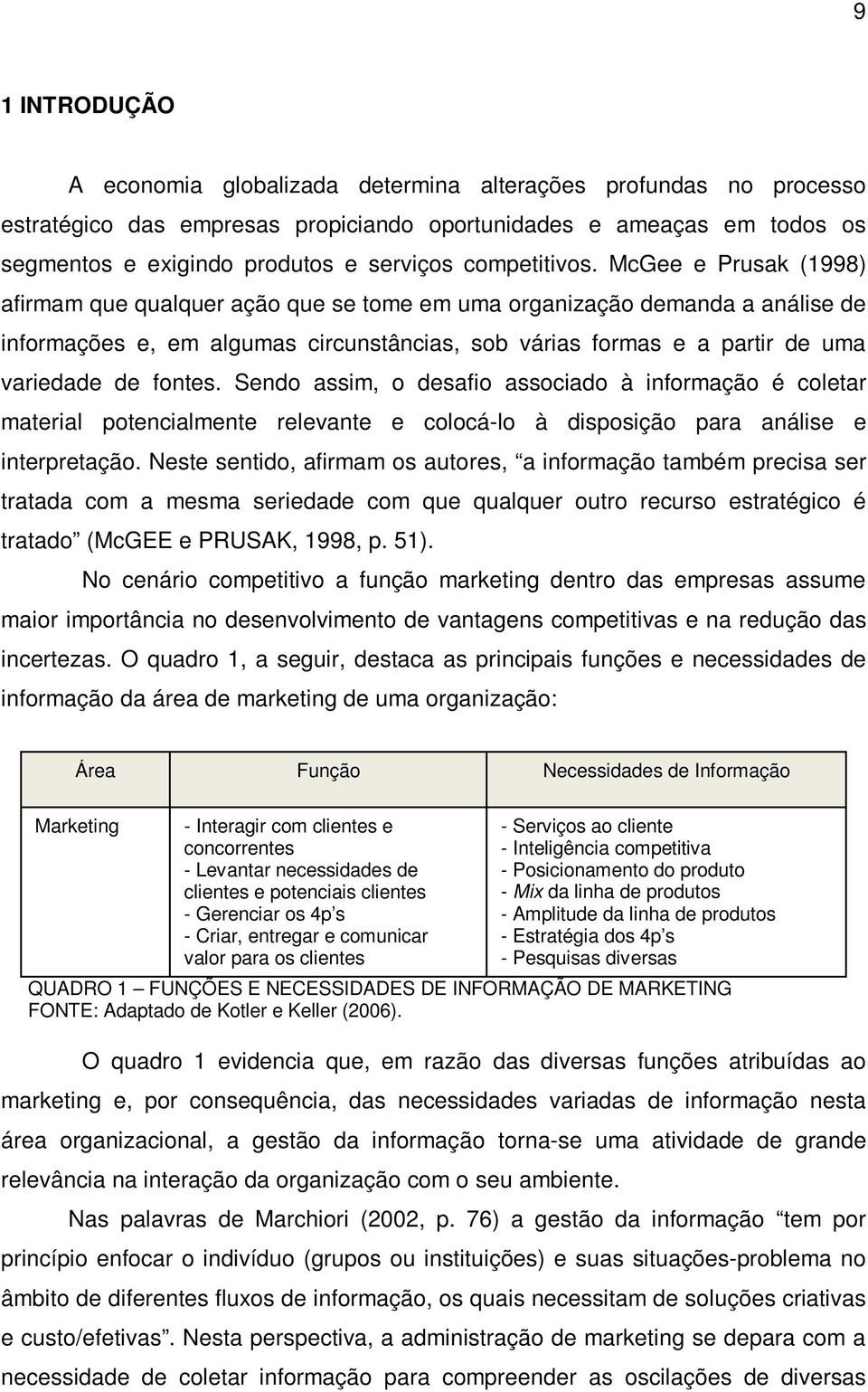 McGee e Prusak (1998) afirmam que qualquer ação que se tome em uma organização demanda a análise de informações e, em algumas circunstâncias, sob várias formas e a partir de uma variedade de fontes.