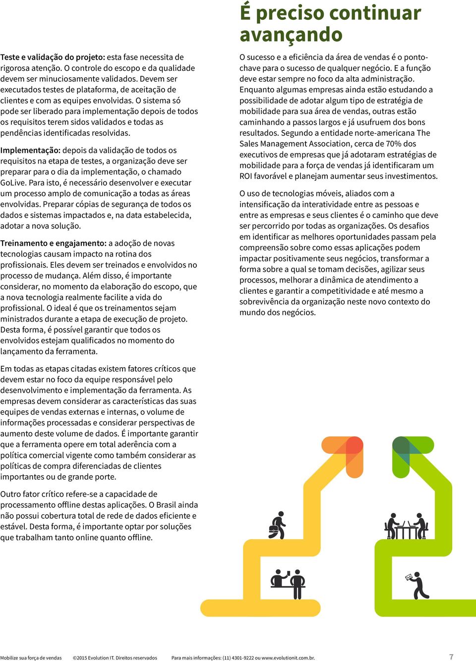 O sistema só pode ser liberado para implementação depois de todos os requisitos terem sidos validados e todas as pendências identificadas resolvidas.