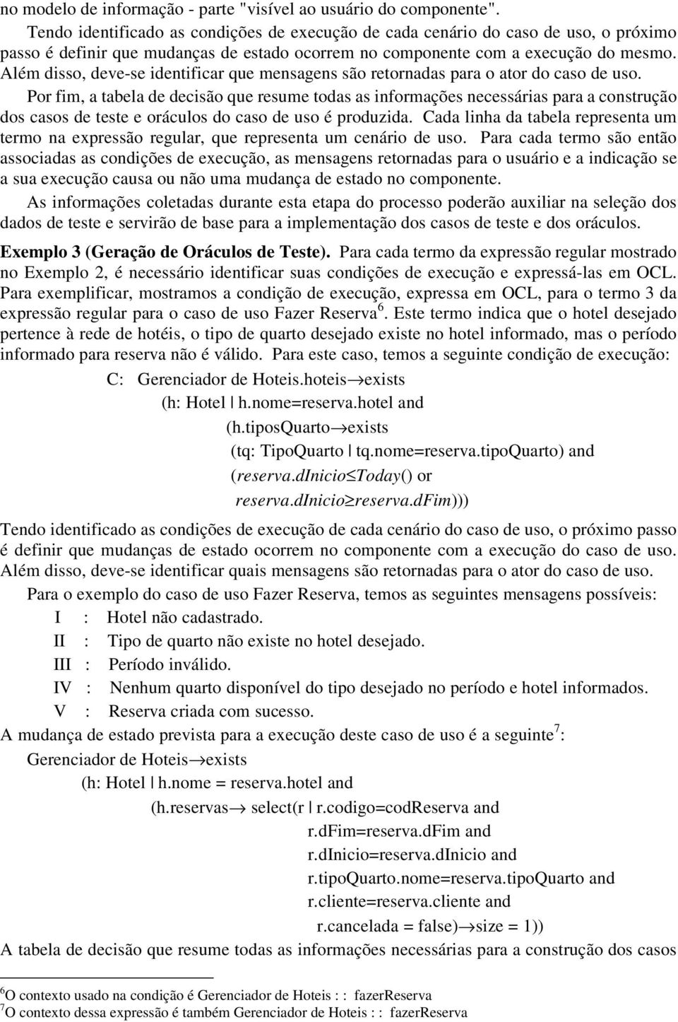 Além disso, deve-se identificar que mensagens são retornadas para o ator do caso de uso.