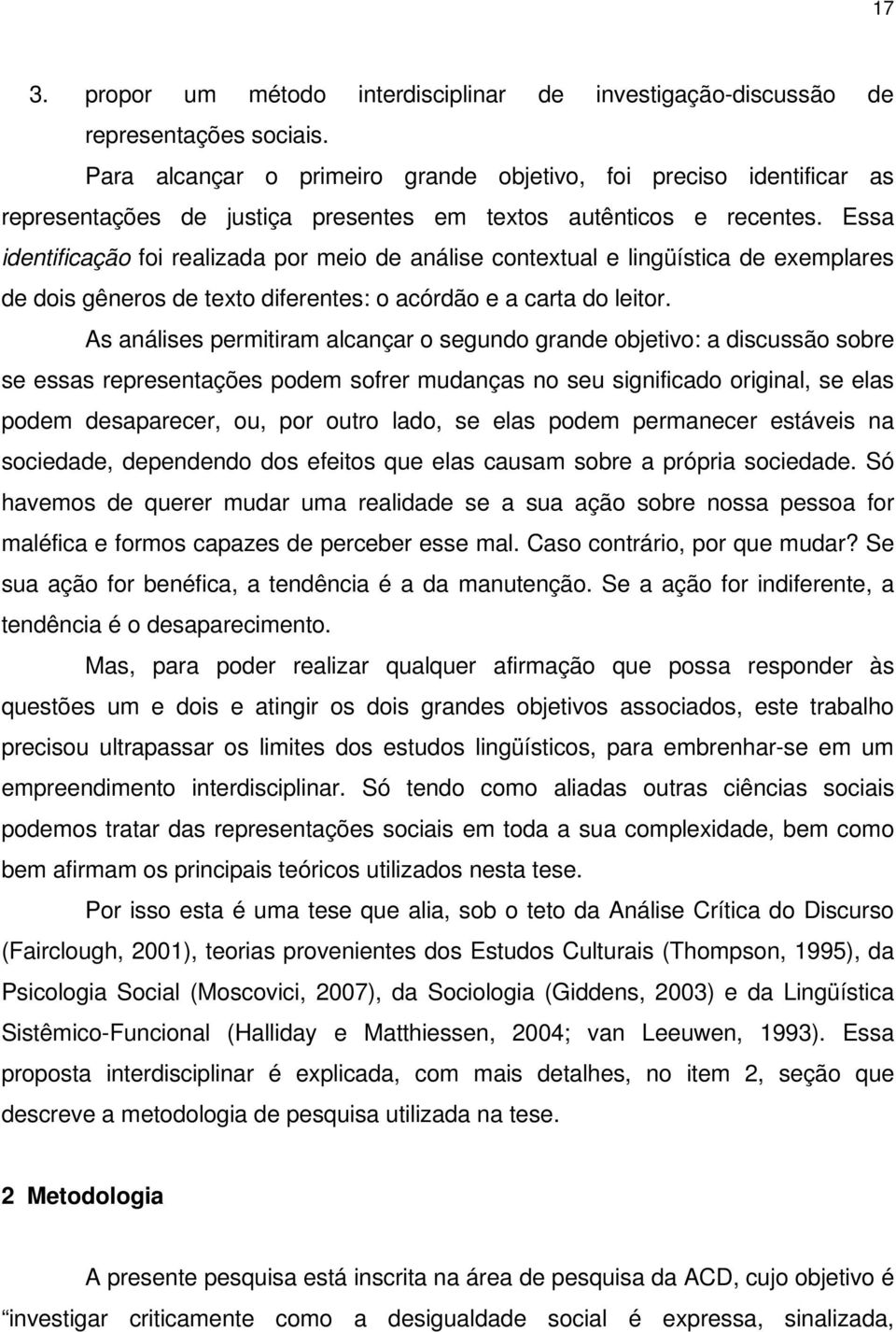 Essa identificação foi realizada por meio de análise contextual e lingüística de exemplares de dois gêneros de texto diferentes: o acórdão e a carta do leitor.