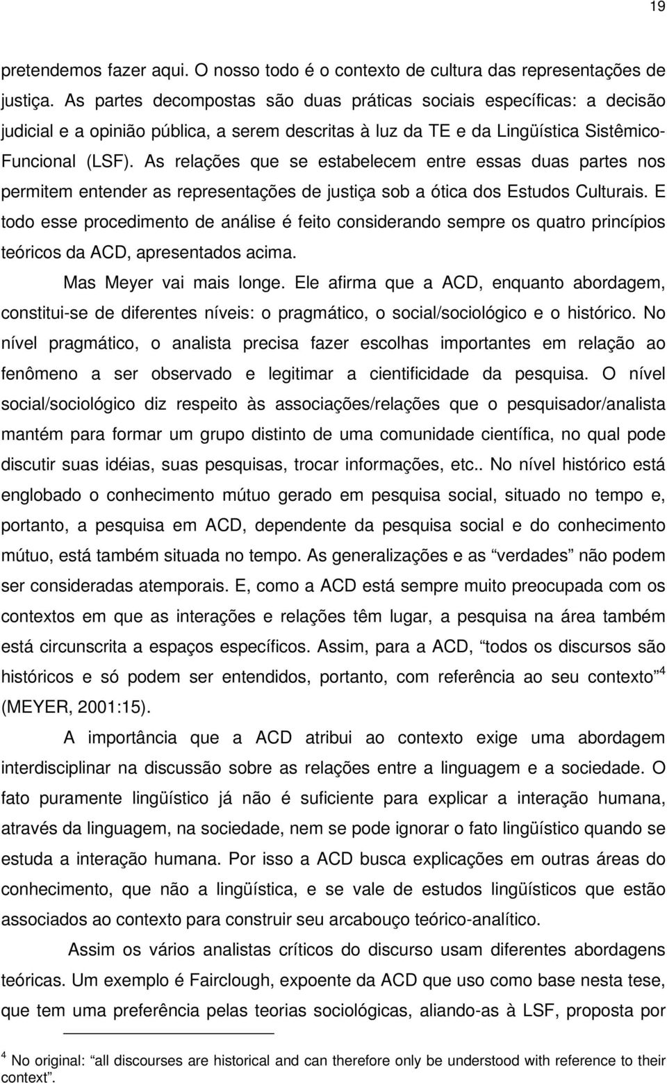 As relações que se estabelecem entre essas duas partes nos permitem entender as representações de justiça sob a ótica dos Estudos Culturais.