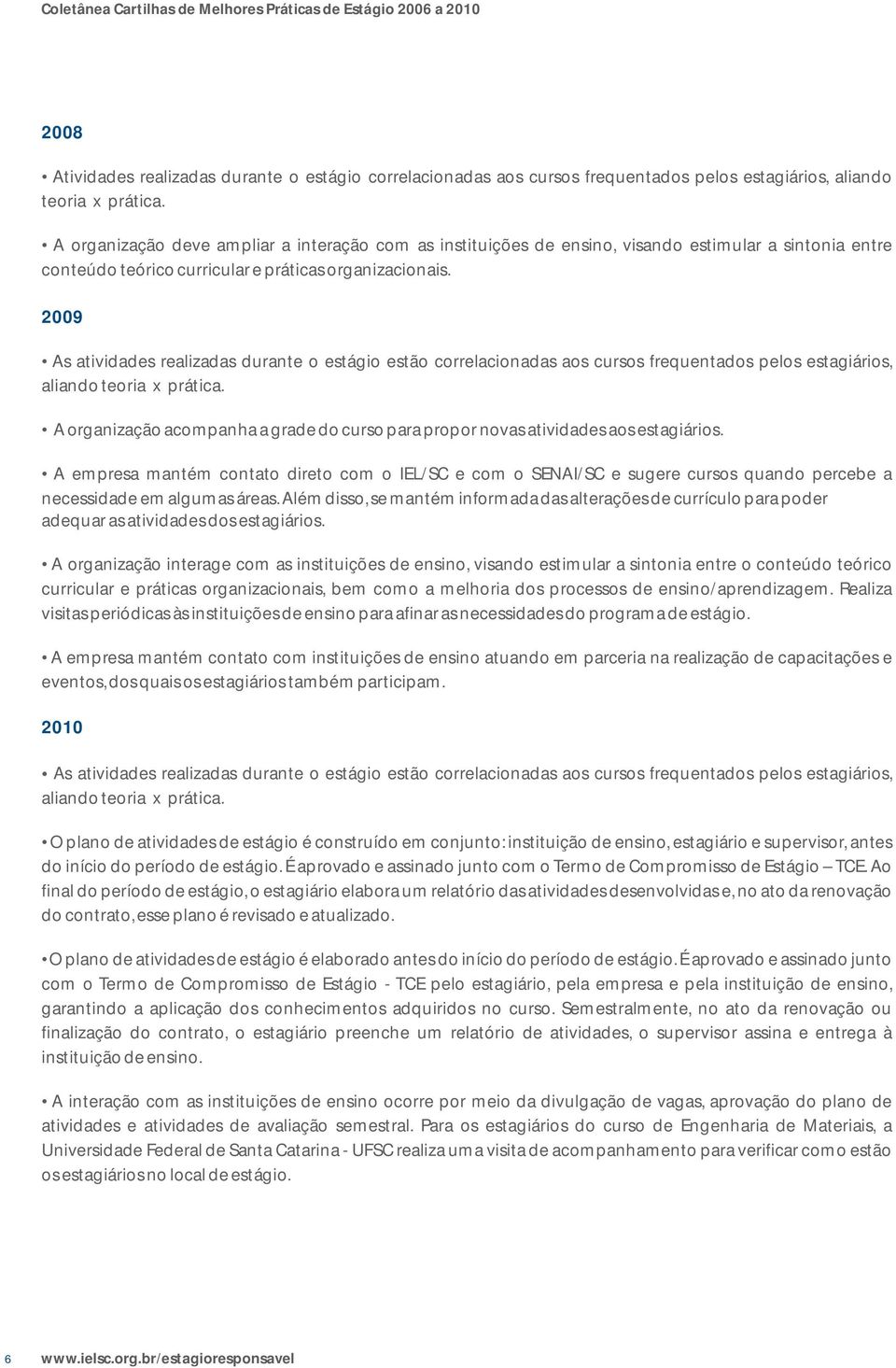 2009 As atividades realizadas durante o estágio estão correlacionadas aos cursos frequentados pelos estagiários, aliando teoria x prática.