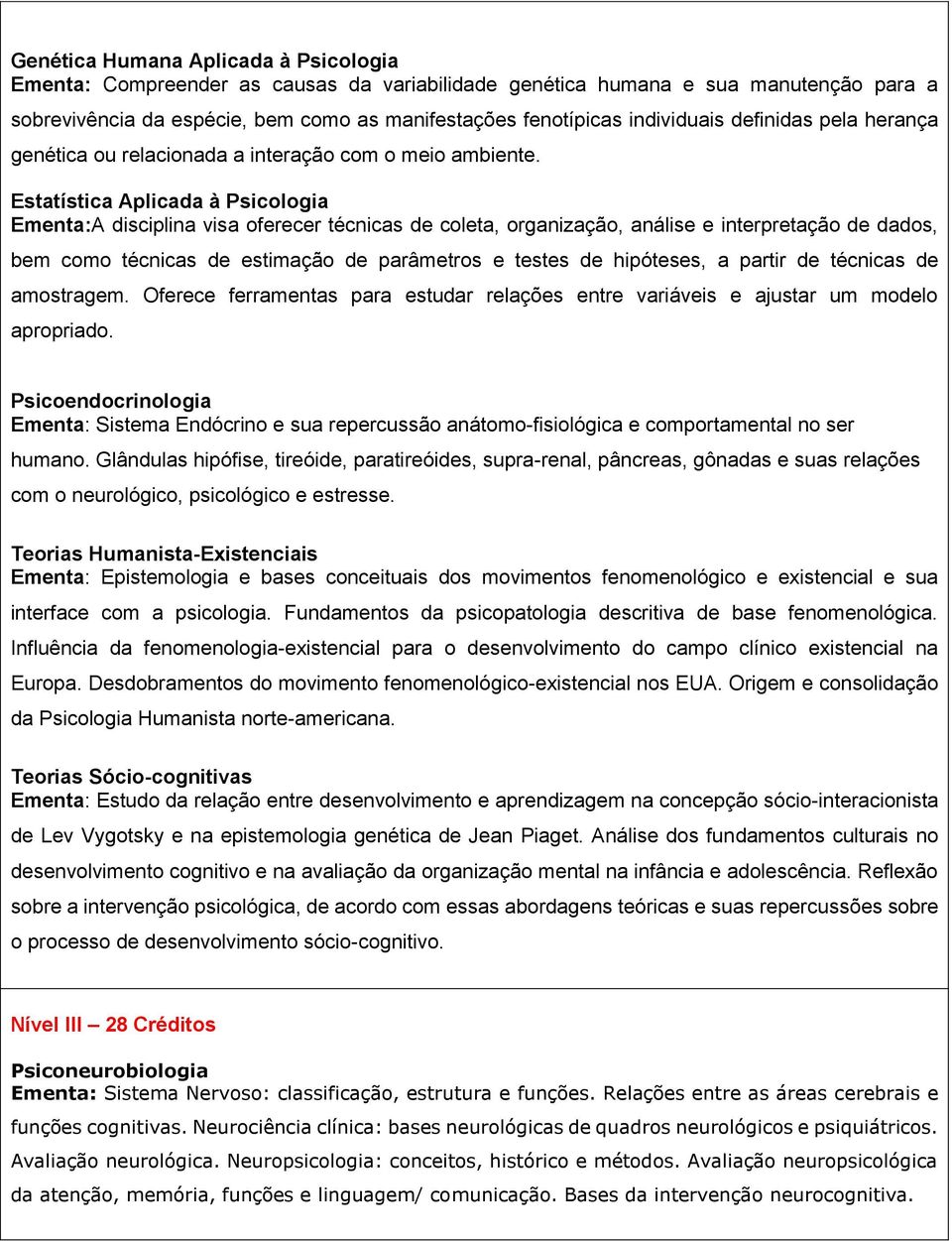 Estatística Aplicada à Psicologia Ementa:A disciplina visa oferecer técnicas de coleta, organização, análise e interpretação de dados, bem como técnicas de estimação de parâmetros e testes de