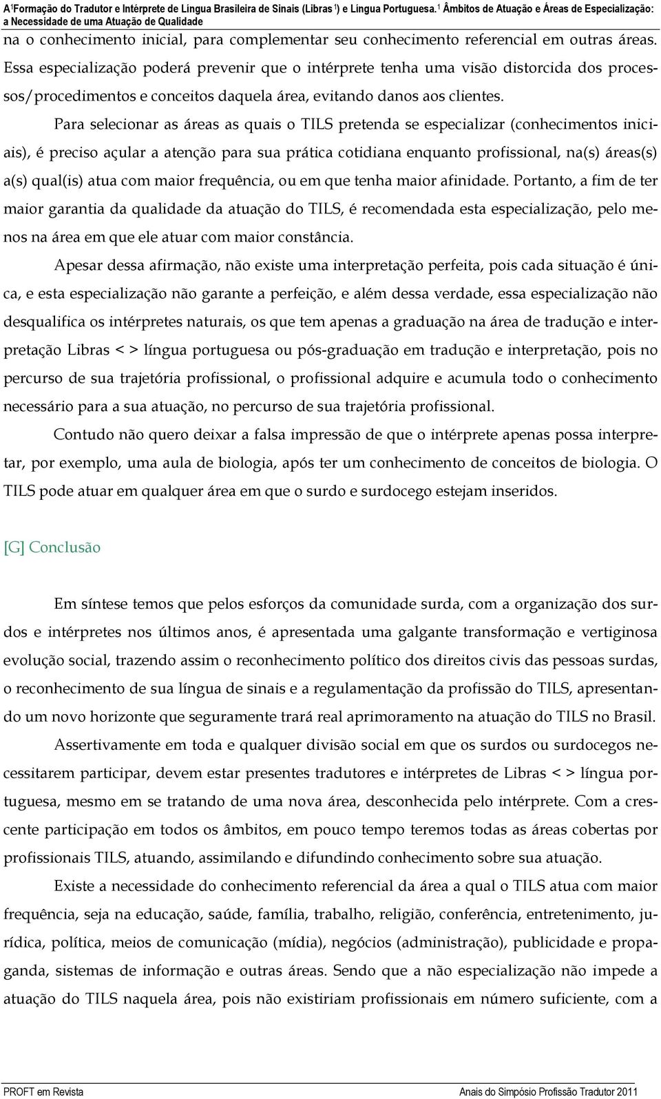 Essa especialização poderá prevenir que o intérprete tenha uma visão distorcida dos processos/procedimentos e conceitos daquela área, evitando danos aos clientes.