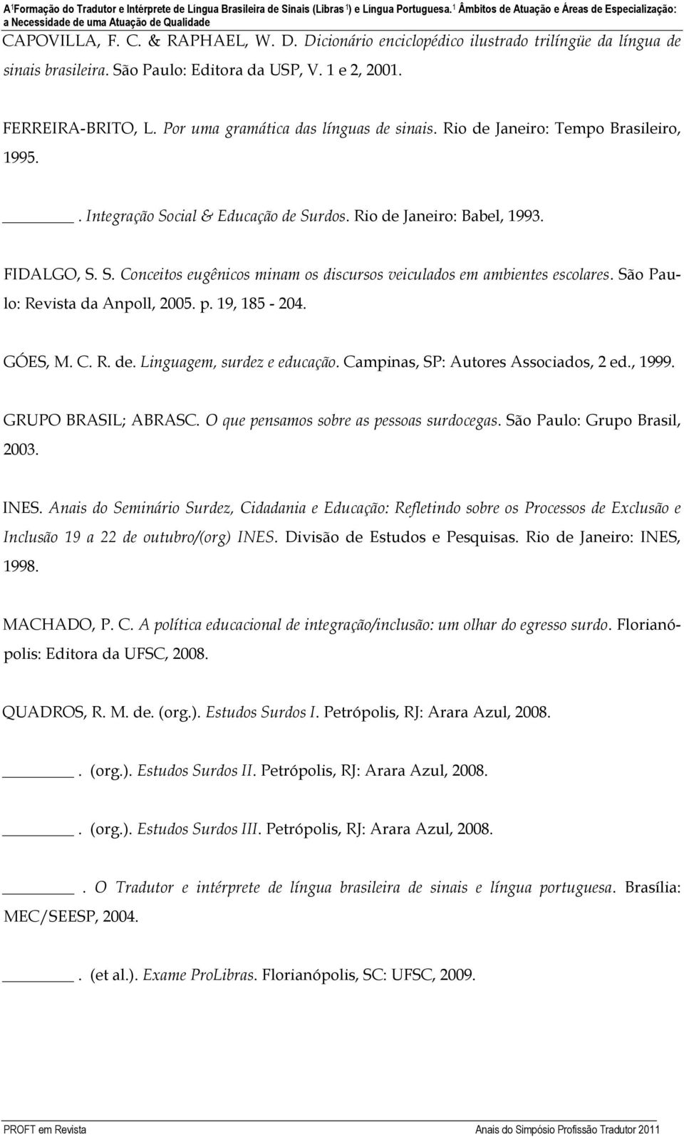 São Paulo: Editora da USP, V. 1 e 2, 2001. FERREIRA-BRITO, L. Por uma gramática das línguas de sinais. Rio de Janeiro: Tempo Brasileiro, 1995.. Integração Social & Educação de Surdos.