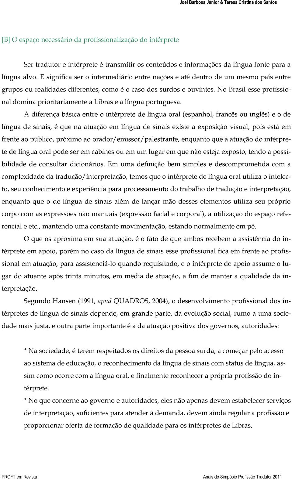 No Brasil esse profissional domina prioritariamente a Libras e a língua portuguesa.