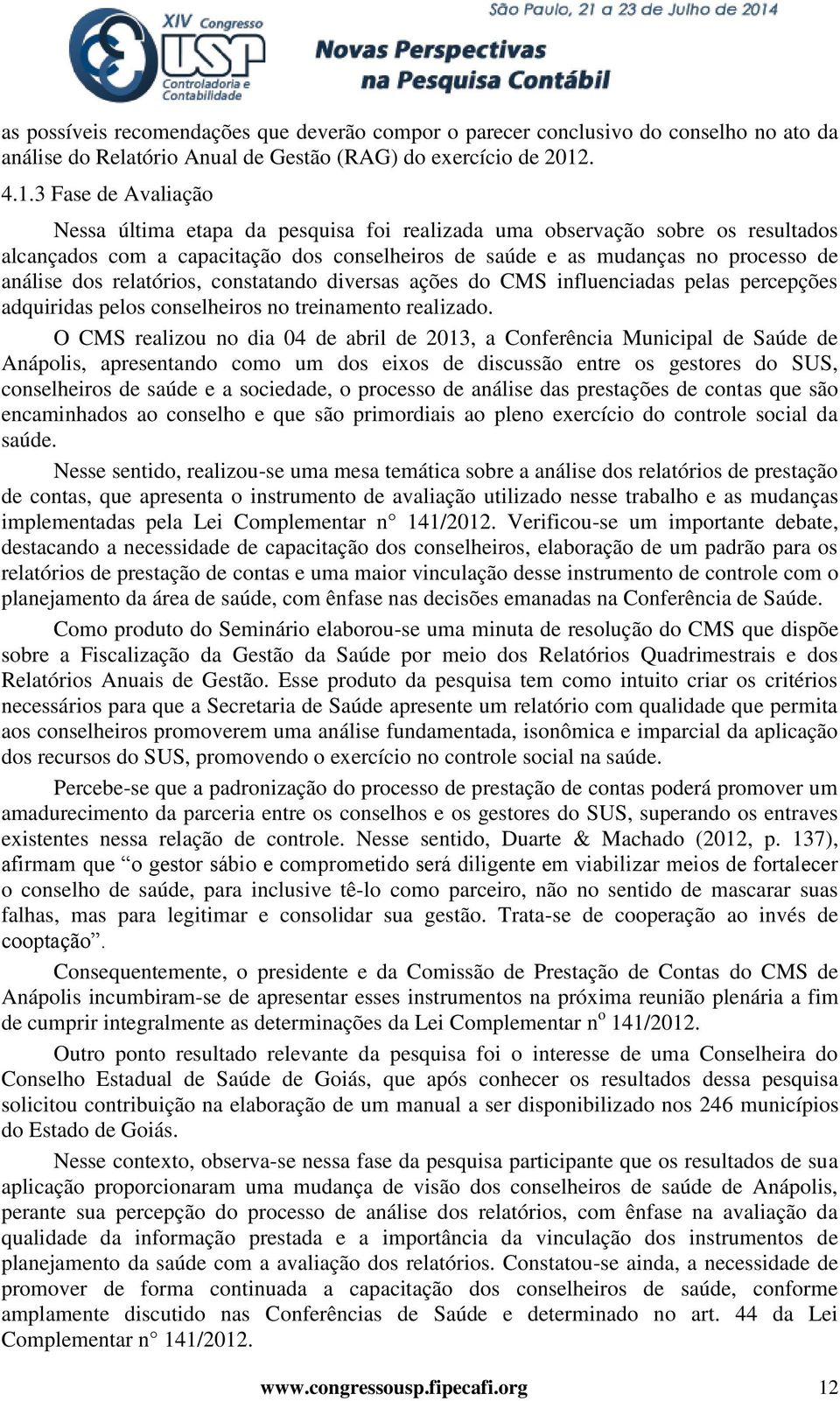 3 Fase de Avaliação Nessa última etapa da pesquisa foi realizada uma observação sobre os resultados alcançados com a capacitação dos conselheiros de saúde e as mudanças no processo de análise dos