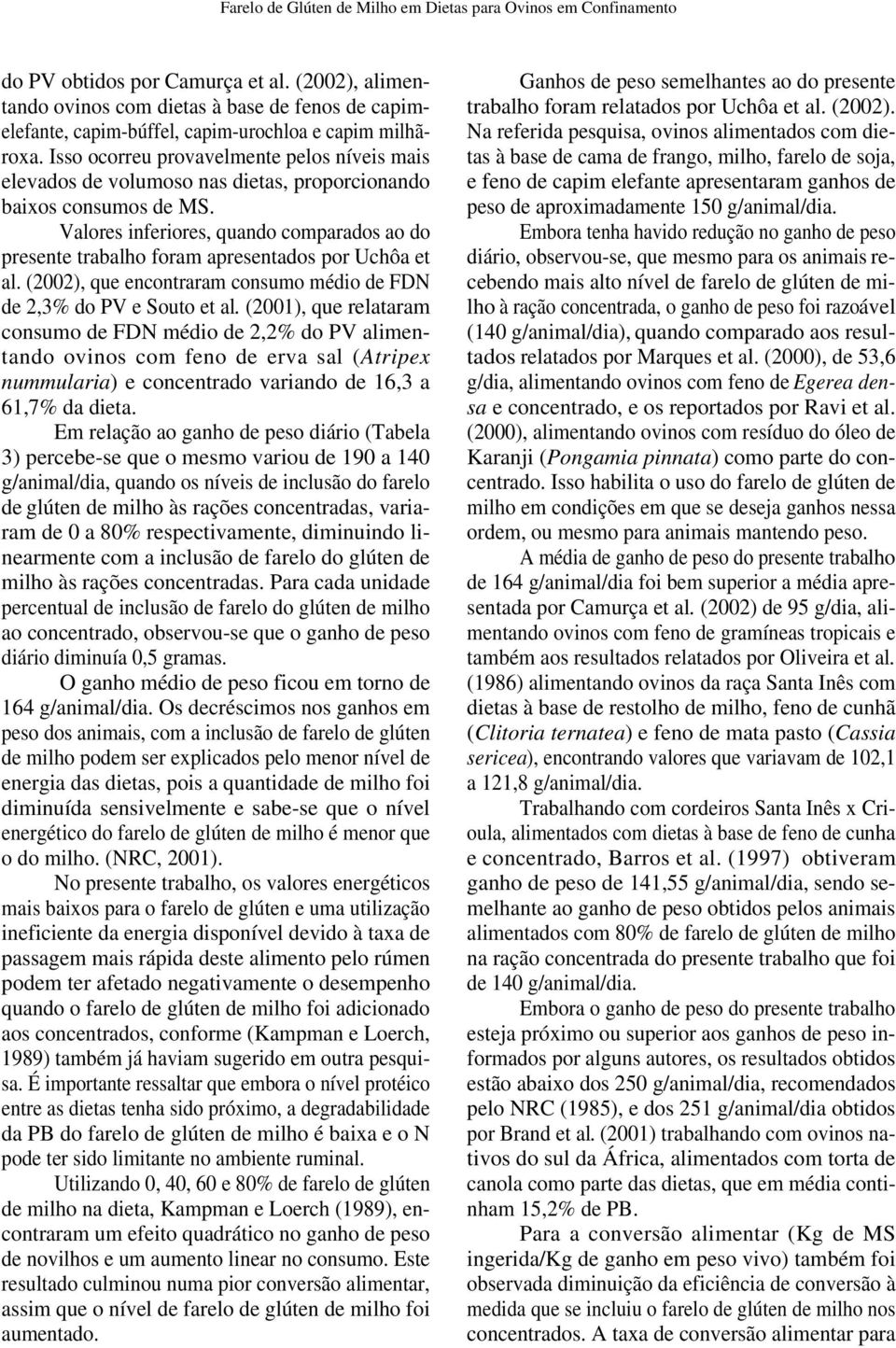 Isso ocorreu provavelmente pelos níveis mais elevados de volumoso nas dietas, proporcionando baixos consumos de MS.