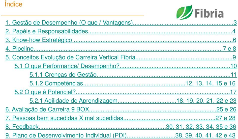 ..12, 13, 14, 15 e 16 5.2 O que é Potencial?...17 5.2.1 Agilidade de Aprendizagem...18, 19, 20, 21, 22 e 23 6. Avaliação de Carreira 9 BOX.