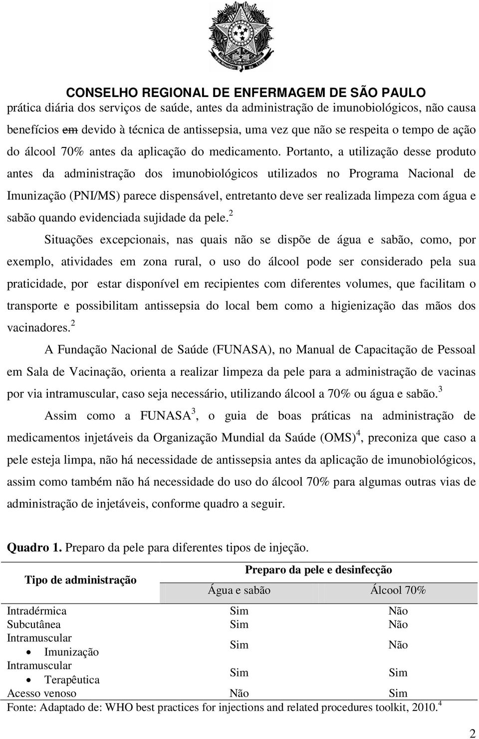 Portanto, a utilização desse produto antes da administração dos imunobiológicos utilizados no Programa Nacional de Imunização (PNI/MS) parece dispensável, entretanto deve ser realizada limpeza com