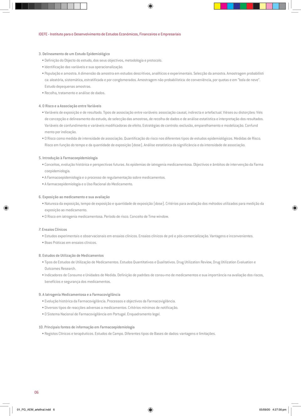 A dimensão da amostra em estudos descritivos, analíticos e experimentais. Selecção da amostra. Amostragem probabilísti ca: aleatória, sistemática, estratificada e por conglomerados.