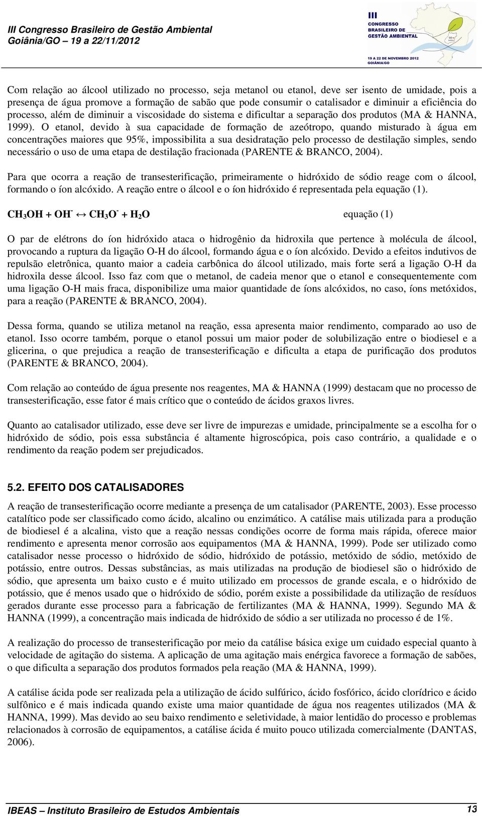 O etanol, devido à sua capacidade de formação de azeótropo, quando misturado à água em concentrações maiores que 95%, impossibilita a sua desidratação pelo processo de destilação simples, sendo