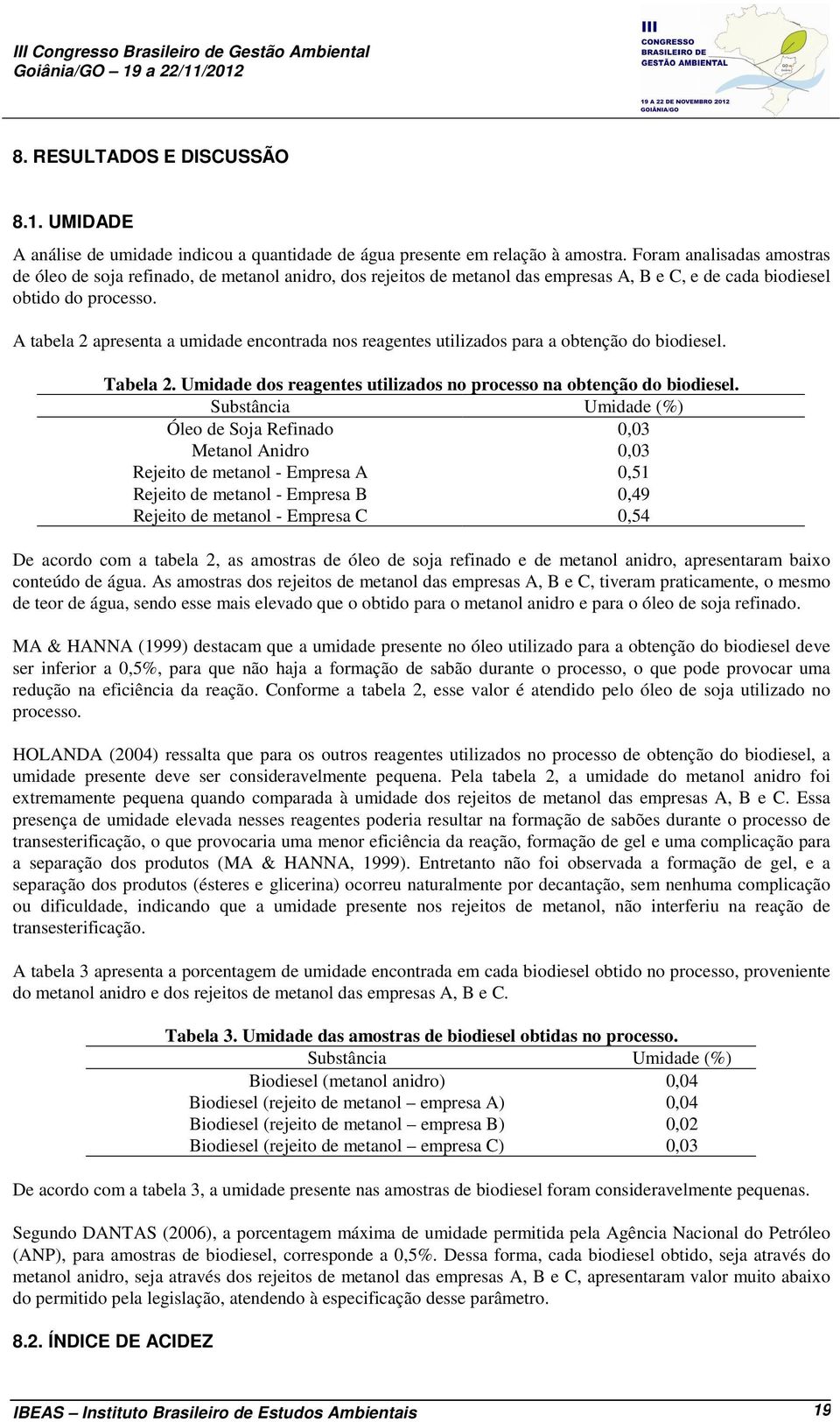 A tabela 2 apresenta a umidade encontrada nos reagentes utilizados para a obtenção do biodiesel. Tabela 2. Umidade dos reagentes utilizados no processo na obtenção do biodiesel.