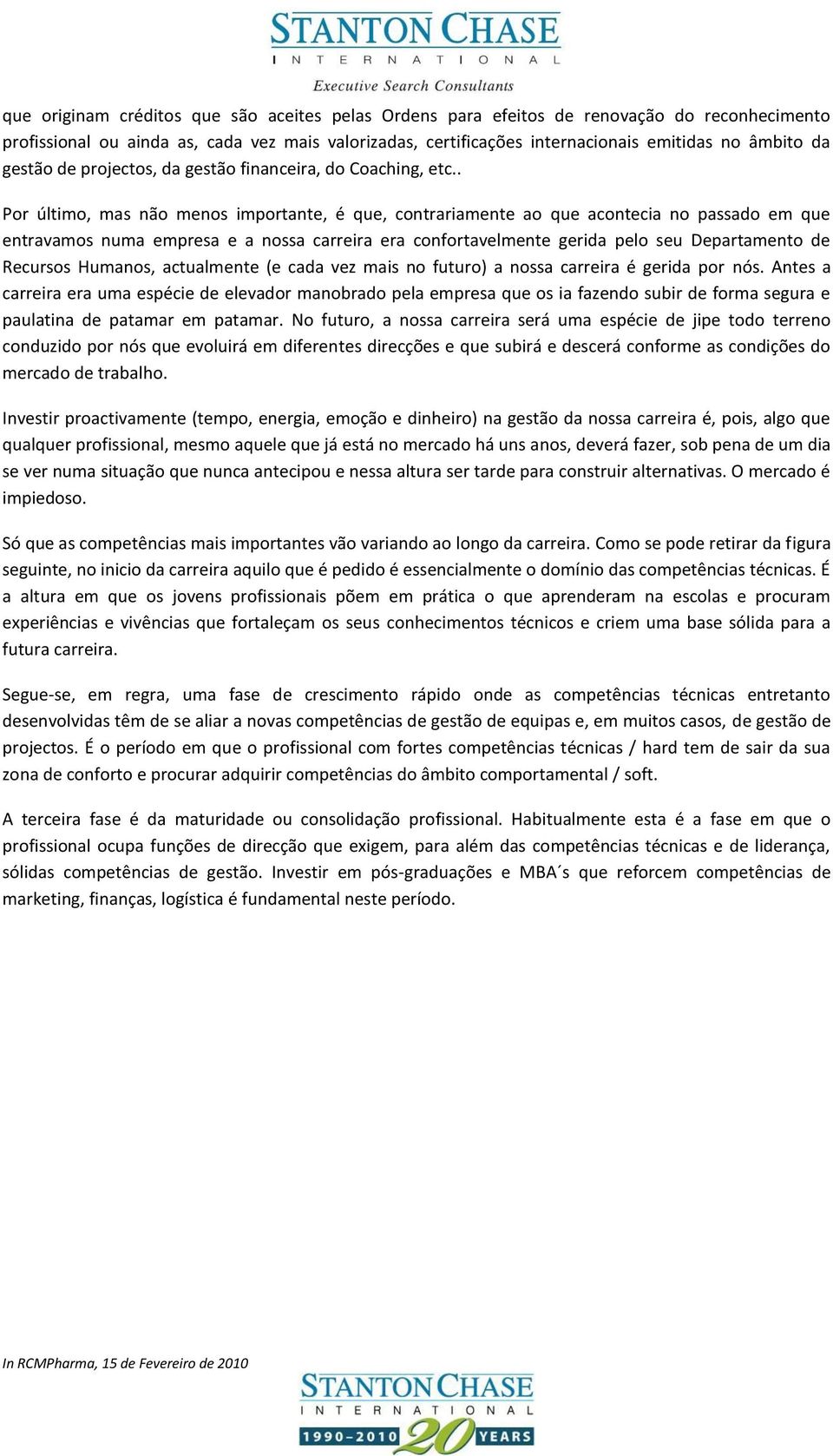 . Por último, mas não menos importante, é que, contrariamente ao que acontecia no passado em que entravamos numa empresa e a nossa carreira era confortavelmente gerida pelo seu Departamento de