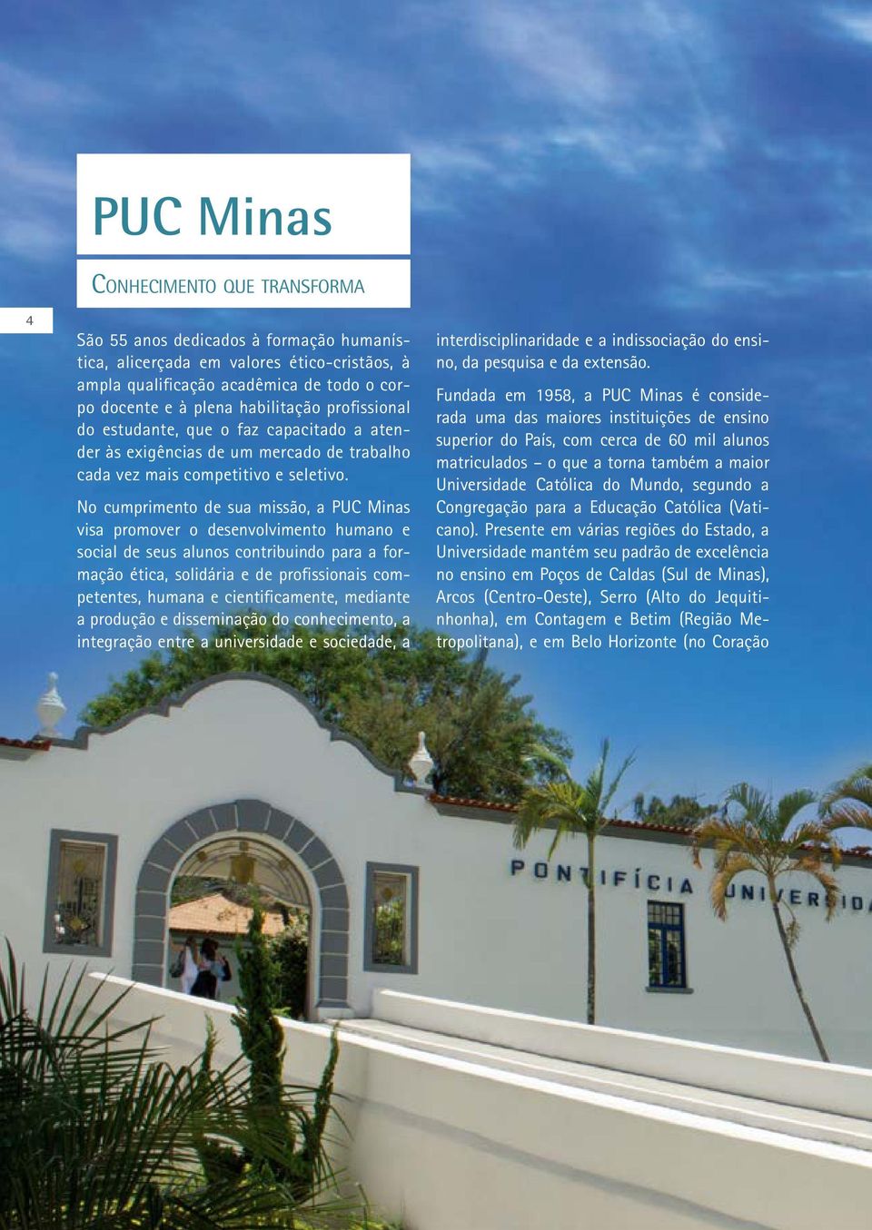No cumprimento de sua missão, a PUC Minas visa promover o desenvolvimento humano e social de seus alunos contribuindo para a formação ética, solidária e de profissionais competentes, humana e