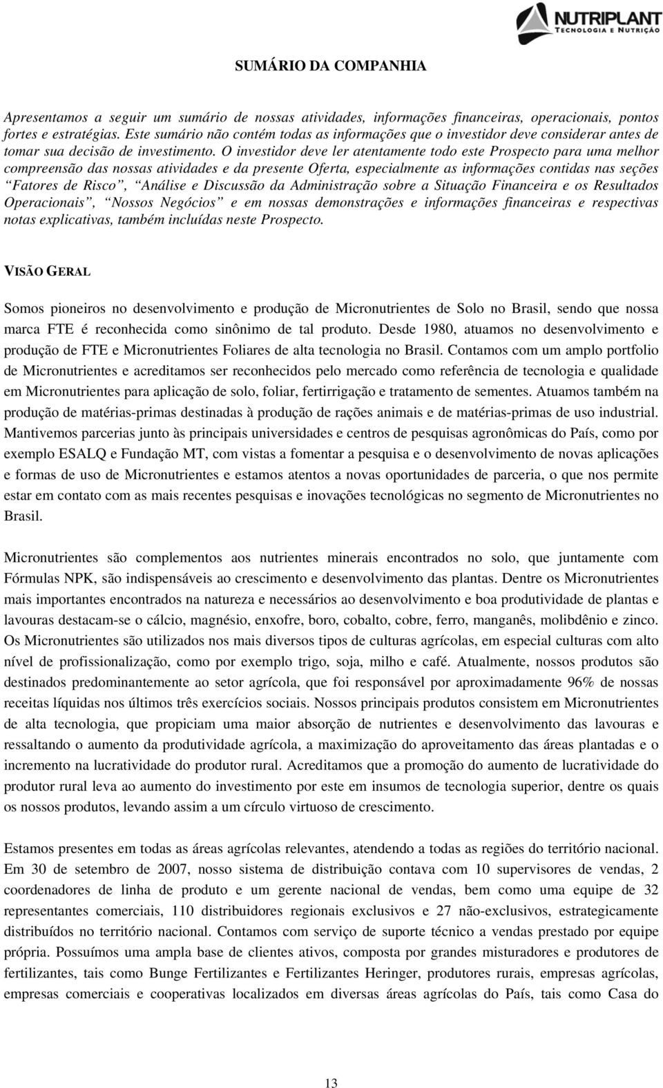 O investidor deve ler atentamente todo este Prospecto para uma melhor compreensão das nossas atividades e da presente Oferta, especialmente as informações contidas nas seções Fatores de Risco,