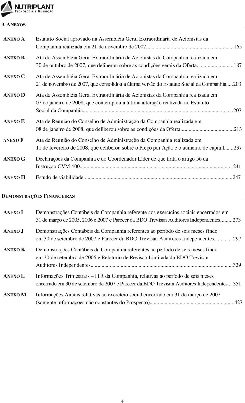 ..187 Ata de Assembléia Geral Extraordinária de Acionistas da Companhia realizada em 21 de novembro de 2007, que consolidou a última versão do Estatuto Social da Companhia.