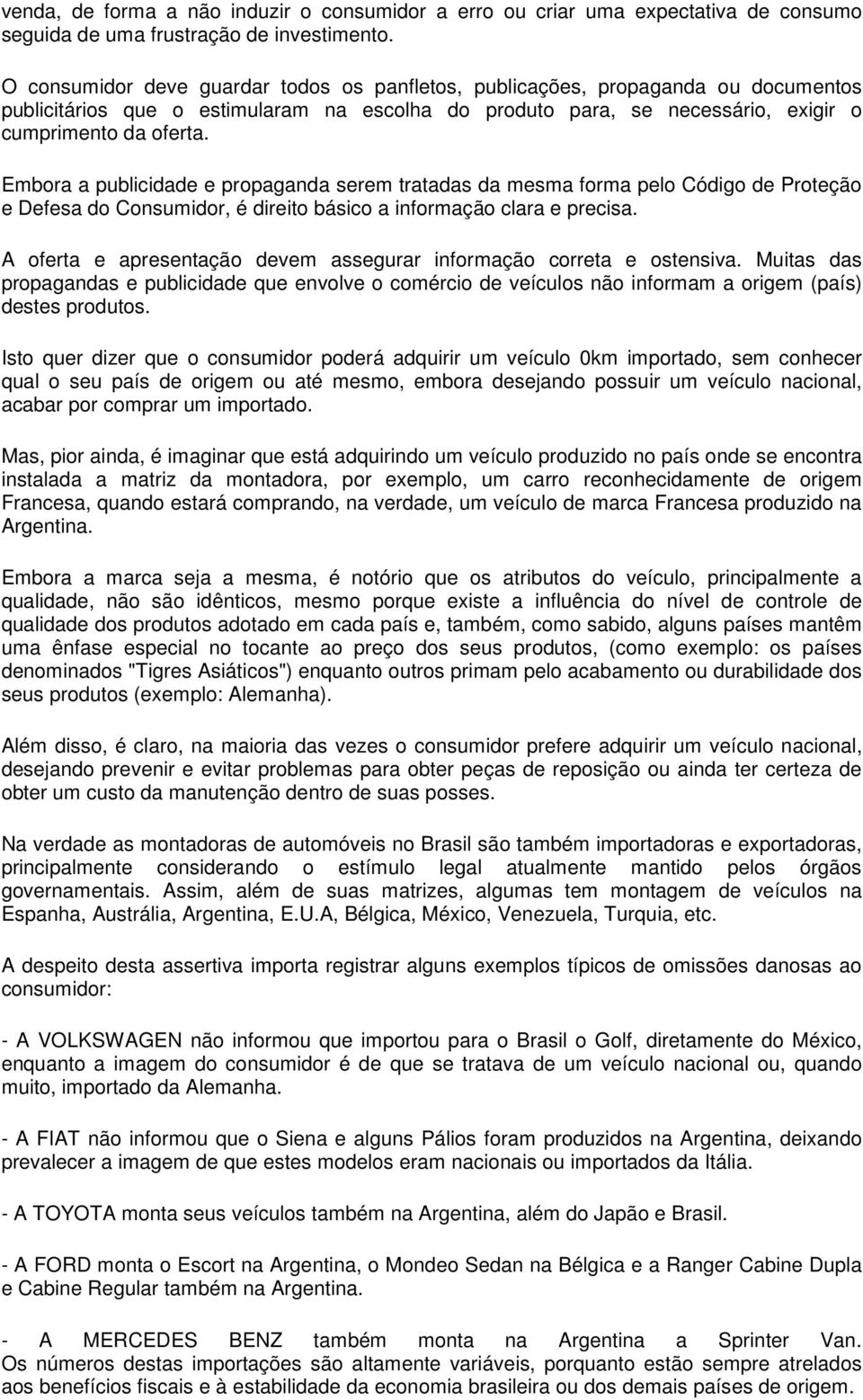 Embora a publicidade e propaganda serem tratadas da mesma forma pelo Código de Proteção e Defesa do Consumidor, é direito básico a informação clara e precisa.