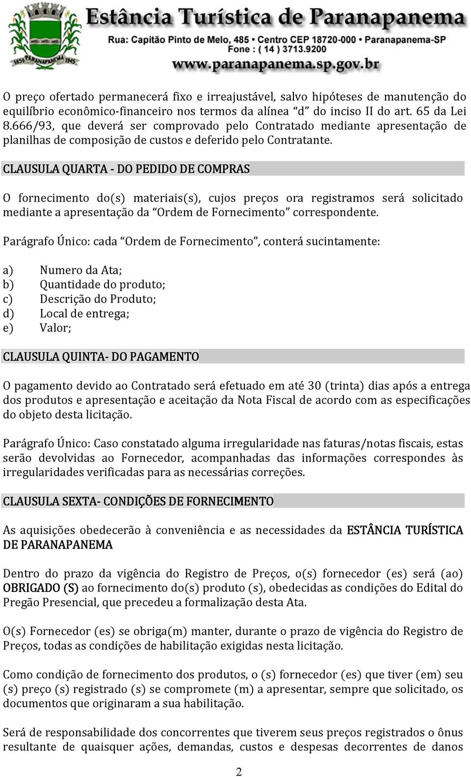 CLAUSULA QUARTA - DO PEDIDO DE COMPRAS O fornecimento do(s) materiais(s), cujos preços ora registramos será solicitado mediante a apresentação da Ordem de Fornecimento correspondente.