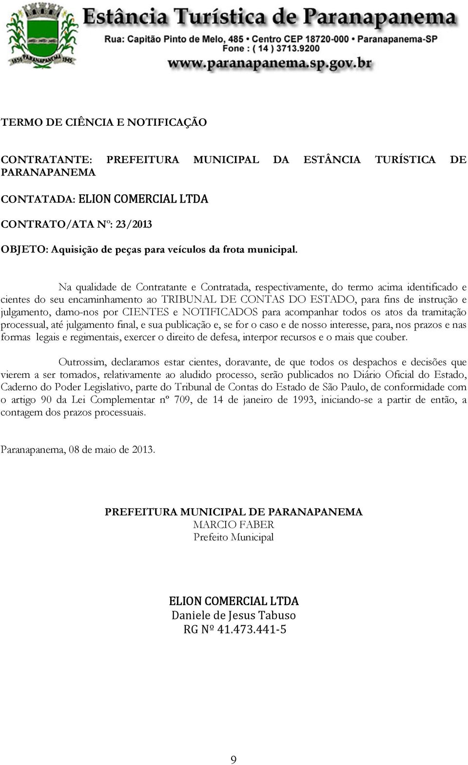 Na qualidade de Contratante e Contratada, respectivamente, do termo acima identificado e cientes do seu encaminhamento ao TRIBUNAL DE CONTAS DO ESTADO, para fins de instrução e julgamento, damo-nos