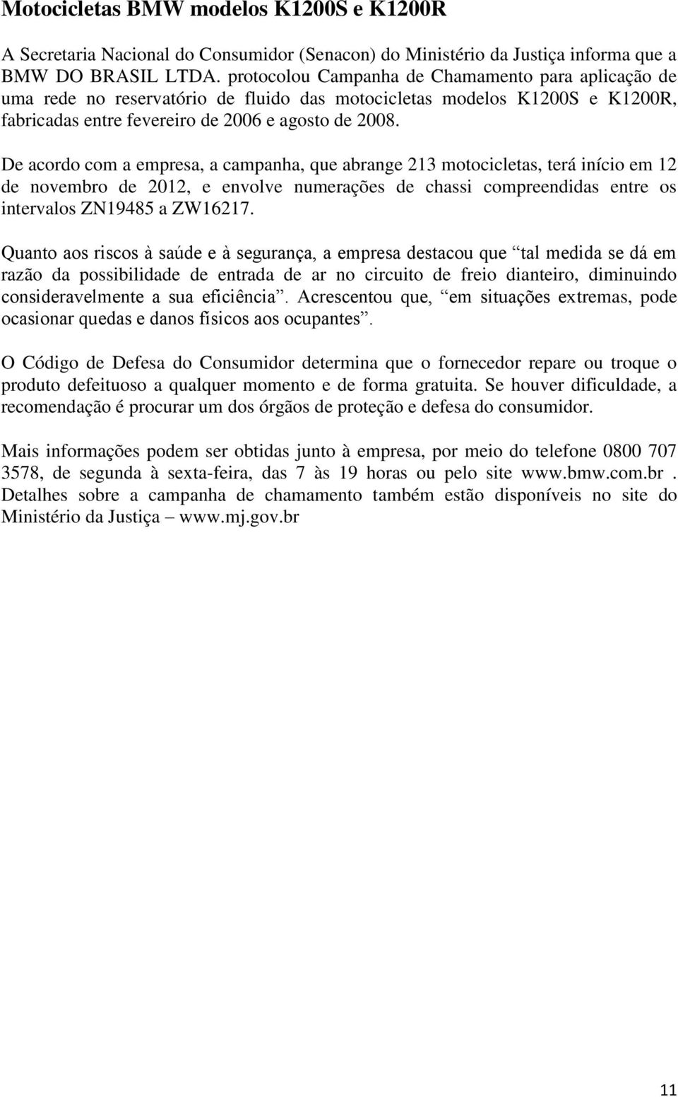 De acordo com a empresa, a campanha, que abrange 213 motocicletas, terá início em 12 de novembro de 2012, e envolve numerações de chassi compreendidas entre os intervalos ZN19485 a ZW16217.