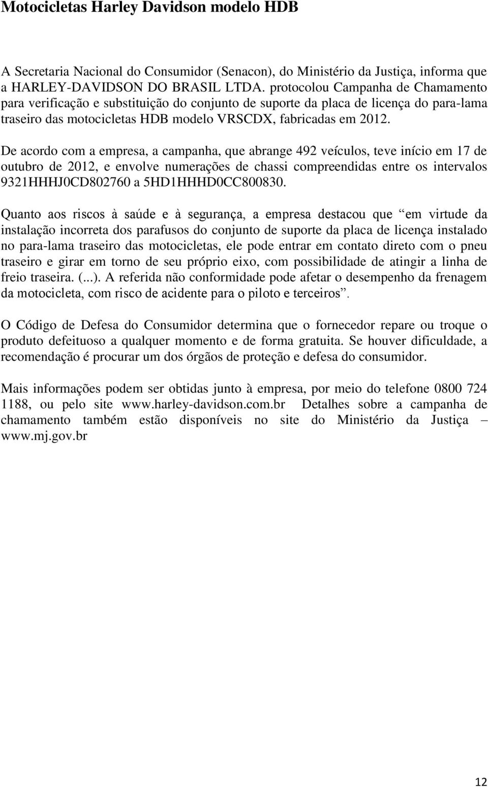 De acordo com a empresa, a campanha, que abrange 492 veículos, teve início em 17 de outubro de 2012, e envolve numerações de chassi compreendidas entre os intervalos 9321HHHJ0CD802760 a