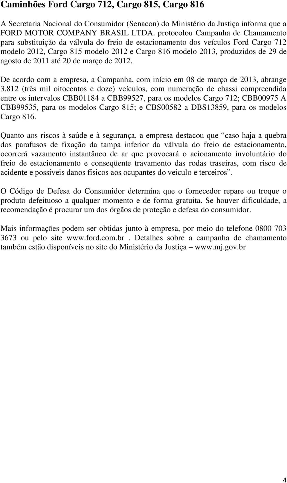 agosto de 2011 até 20 de março de 2012. De acordo com a empresa, a Campanha, com início em 08 de março de 2013, abrange 3.