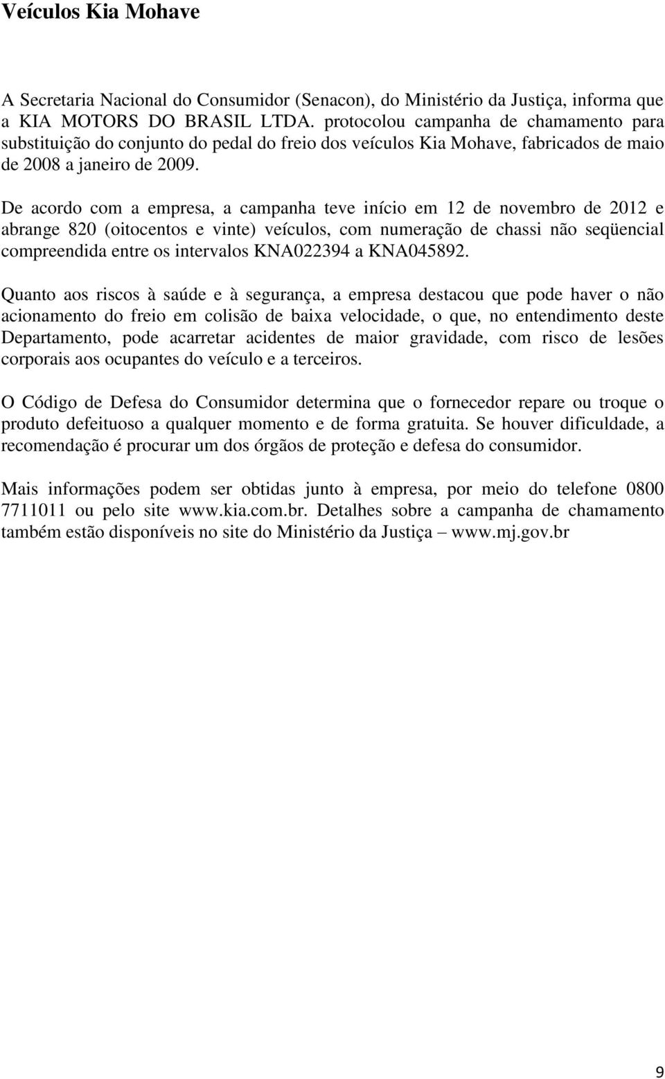 De acordo com a empresa, a campanha teve início em 12 de novembro de 2012 e abrange 820 (oitocentos e vinte) veículos, com numeração de chassi não seqüencial compreendida entre os intervalos